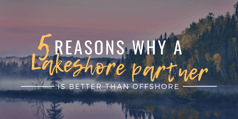 5 Reasons Why a Lakeshore Partner is Better than an Offshore